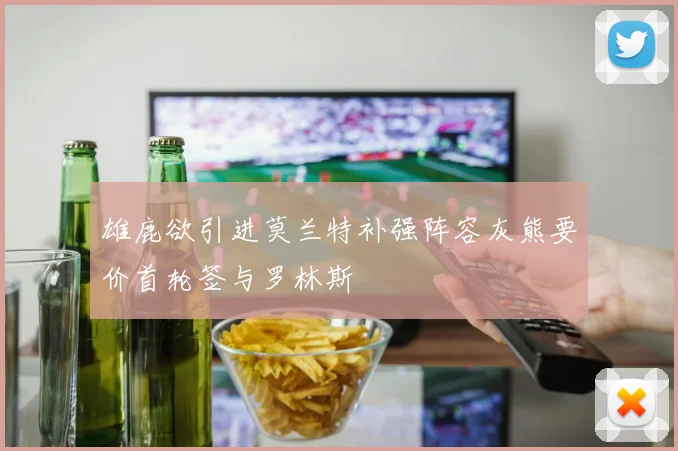 雄鹿欲引进莫兰特补强阵容灰熊要价首轮签与罗林斯